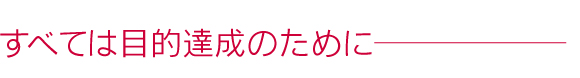 全ては目的達成のために